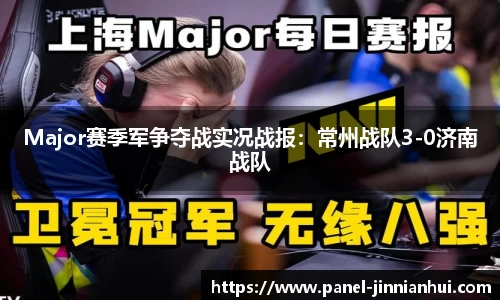 Major赛季军争夺战实况战报：常州战队3-0济南战队