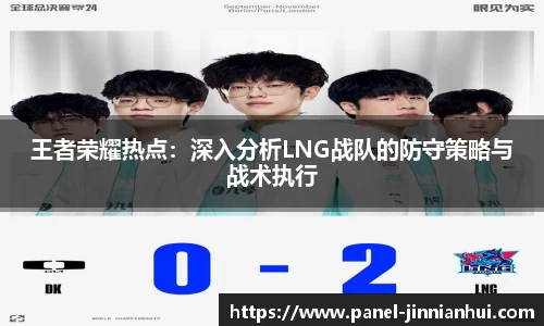 王者荣耀热点：深入分析LNG战队的防守策略与战术执行
