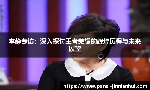 李静专访：深入探讨王者荣耀的辉煌历程与未来展望
